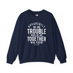 Trouble When We Are Together Sweatshirt